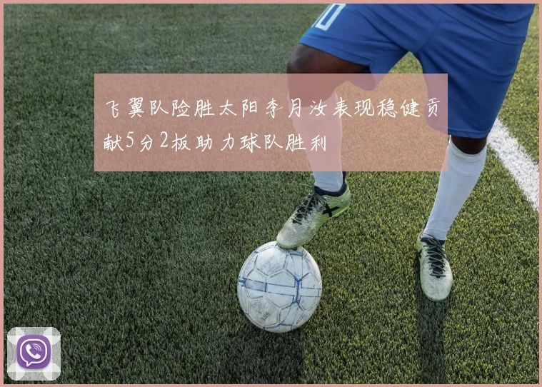 飞翼队险胜太阳李月汝表现稳健贡献5分2板助力球队胜利
