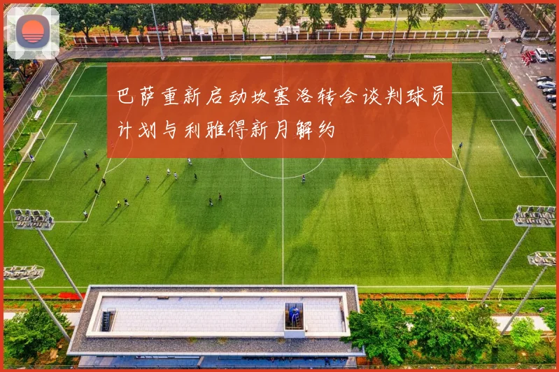巴萨重新启动坎塞洛转会谈判球员计划与利雅得新月解约