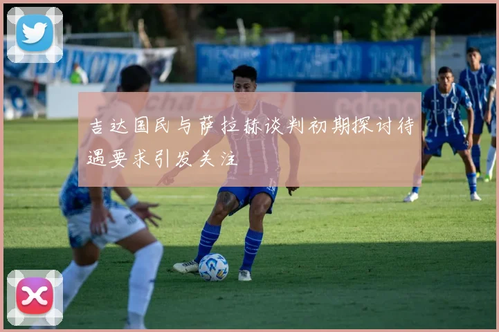 吉达国民与萨拉赫谈判初期探讨待遇要求引发关注