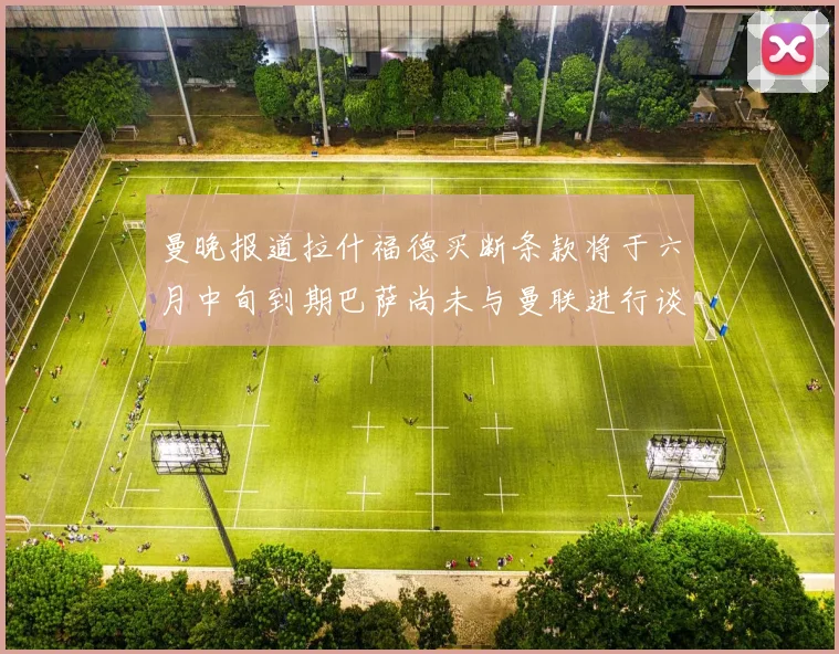 曼晚报道拉什福德买断条款将于六月中旬到期巴萨尚未与曼联进行谈判