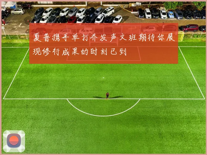 夏普携手单打乔发声文班期待你展现修行成果的时刻已到