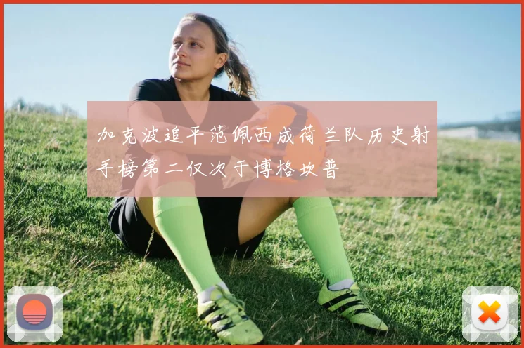 加克波追平范佩西成荷兰队历史射手榜第二仅次于博格坎普