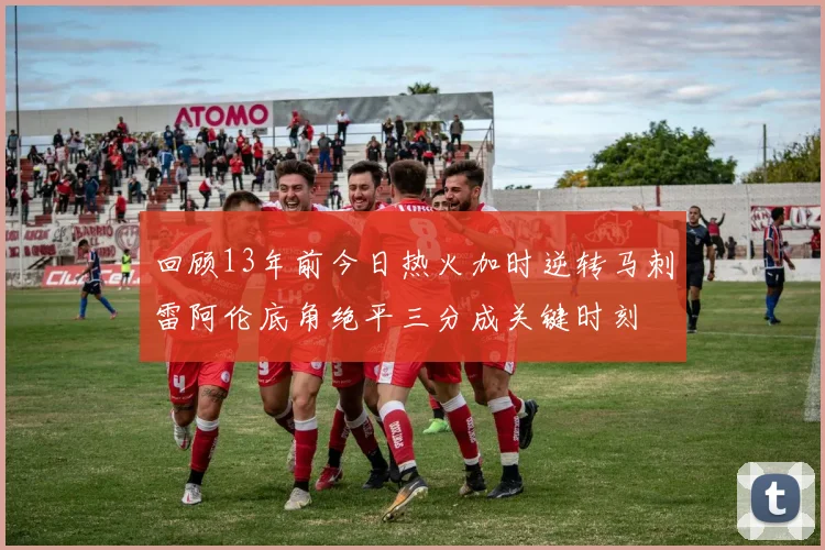 回顾13年前今日热火加时逆转马刺雷阿伦底角绝平三分成关键时刻